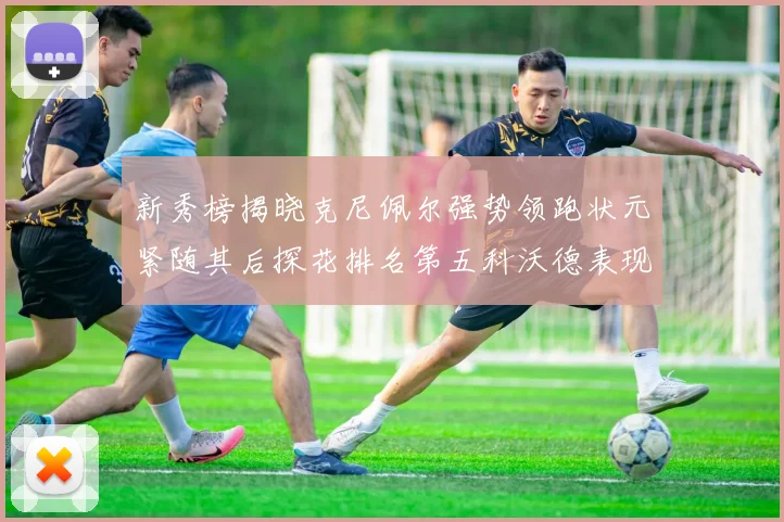 新秀榜揭晓克尼佩尔强势领跑状元紧随其后探花排名第五科沃德表现抢眼位列第三