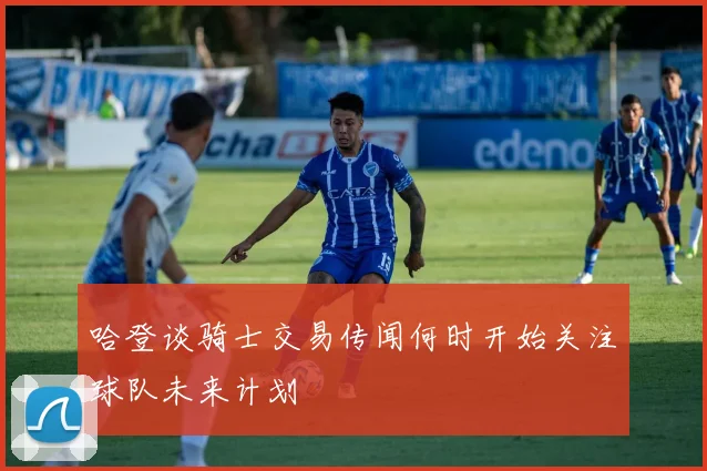 哈登谈骑士交易传闻何时开始关注球队未来计划