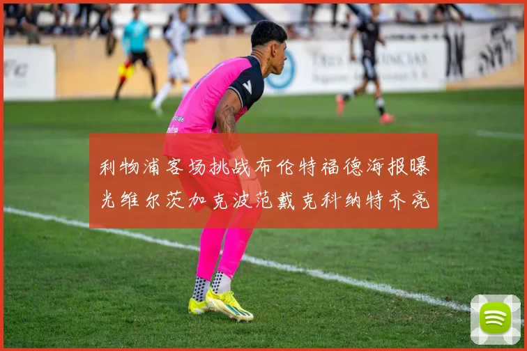 利物浦客场挑战布伦特福德海报曝光维尔茨加克波范戴克科纳特齐亮相
