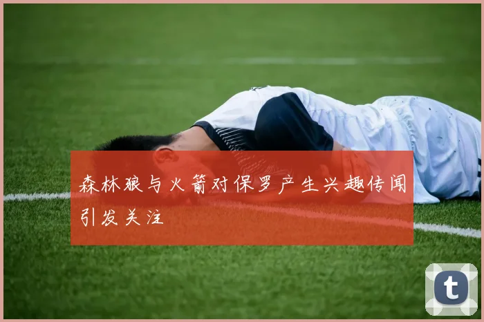 森林狼与火箭对保罗产生兴趣传闻引发关注