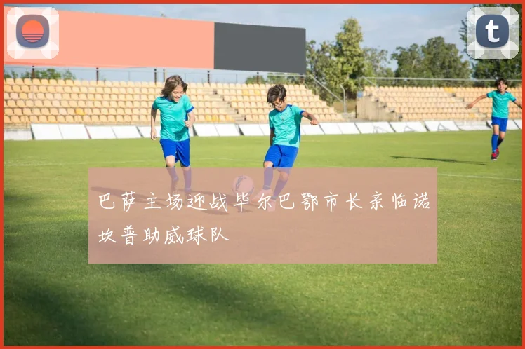 巴萨主场迎战毕尔巴鄂市长亲临诺坎普助威球队