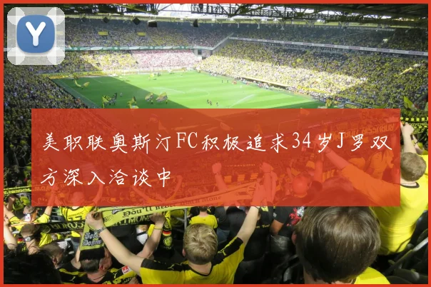美职联奥斯汀FC积极追求34岁J罗双方深入洽谈中