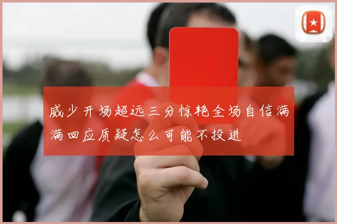 威少开场超远三分惊艳全场自信满满回应质疑怎么可能不投进