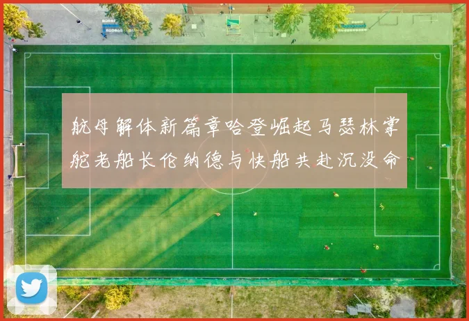 航母解体新篇章哈登崛起马瑟林掌舵老船长伦纳德与快船共赴沉没命运