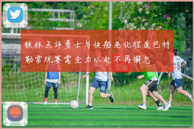 铁林点评勇士与快船老化程度巴特勒常规赛需全力以赴不再懈怠