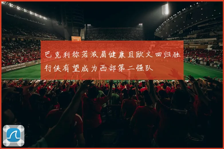 巴克利称若浓眉健康且欧文回归独行侠有望成为西部第二强队