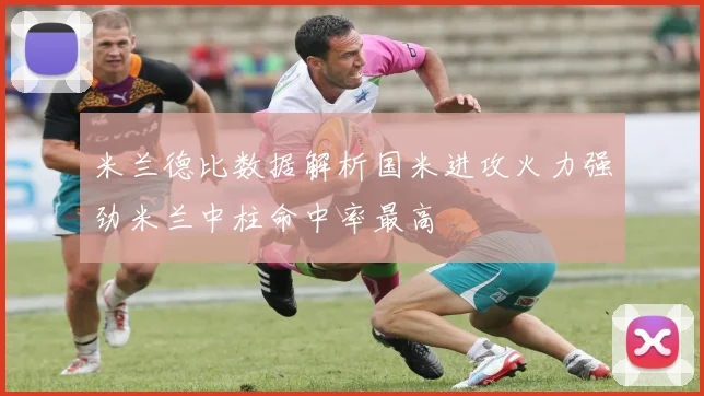 米兰德比数据解析国米进攻火力强劲米兰中柱命中率最高