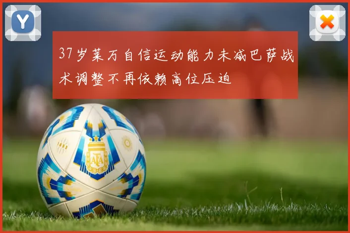 37岁莱万自信运动能力未减巴萨战术调整不再依赖高位压迫