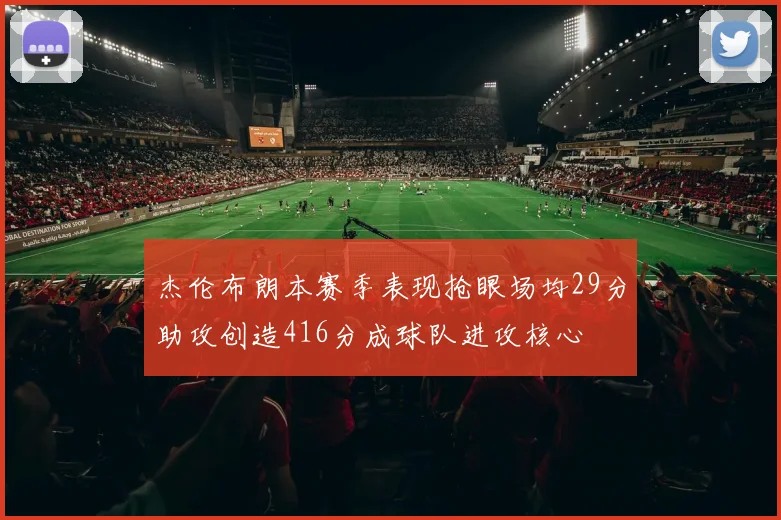 杰伦布朗本赛季表现抢眼场均29分助攻创造416分成球队进攻核心