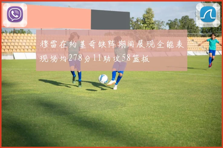 穆雷在约基奇缺阵期间展现全能表现场均278分11助攻58篮板