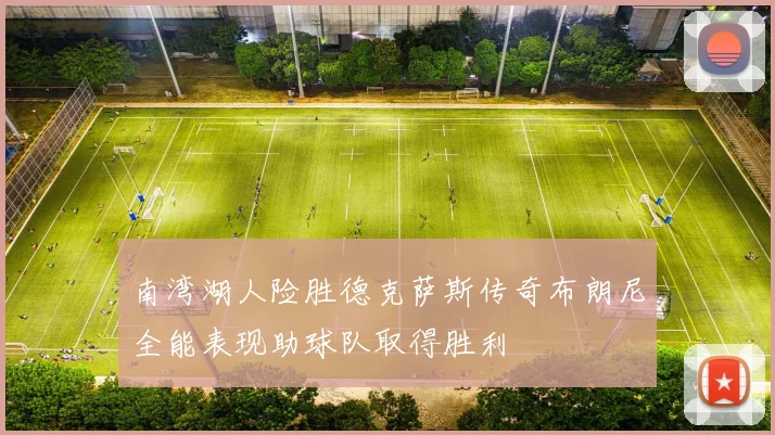 南湾湖人险胜德克萨斯传奇布朗尼全能表现助球队取得胜利