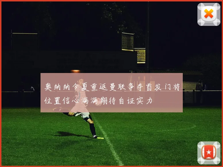 奥纳纳今夏重返曼联争夺首发门将位置信心满满期待自证实力