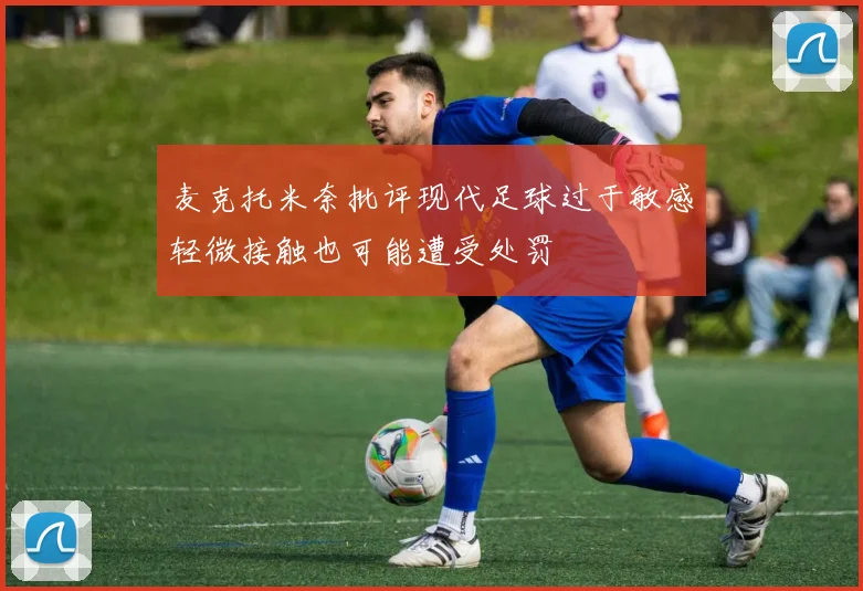 麦克托米奈批评现代足球过于敏感轻微接触也可能遭受处罚